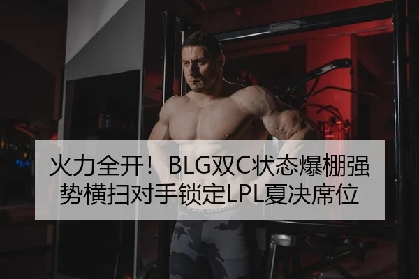 火力全开！BLG双C状态爆棚强势横扫对手锁定LPL夏决席位